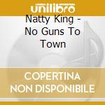 Natty King - No Guns To Town cd musicale di King Natty