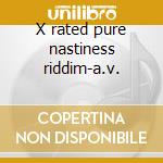 X rated pure nastiness riddim-a.v. cd