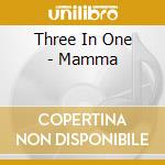 Three In One - Mamma cd musicale di Three In One