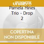 Pamela Hines Trio - Drop 2 cd