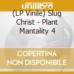 (LP Vinile) Slug Christ - Plant Mantality 4 vinile