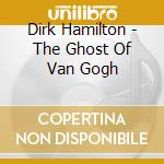 Dirk Hamilton - The Ghost Of Van Gogh cd musicale di HAMILTON DIRK