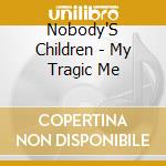 Nobody'S Children - My Tragic Me cd musicale di Nobody'S Children