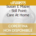 Susan E Mazer - Still Point: Care At Home cd