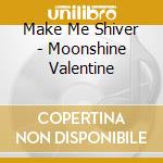 Make Me Shiver - Moonshine Valentine cd musicale di Make Me Shiver