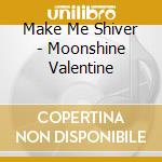 Make Me Shiver - Moonshine Valentine cd