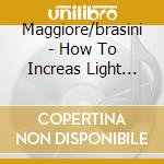 Maggiore/brasini - How To Increas Light Inthe Ear cd musicale di Maggiore/brasini