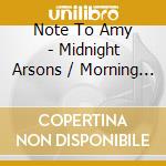 Note To Amy - Midnight Arsons / Morning Ghosts cd