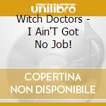 Witch Doctors - I Ain'T Got No Job! cd