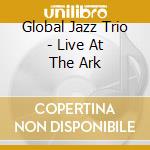Global Jazz Trio - Live At The Ark cd