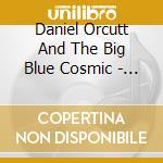 Daniel Orcutt And The Big Blue Cosmic - In The House Of Blood And Gold cd