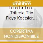 Trifecta Trio - Trifecta Trio Plays Koetsier Niederberger Danner & cd