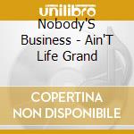 Nobody'S Business - Ain'T Life Grand cd musicale di Nobody'S Business