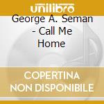 George A. Seman - Call Me Home cd