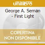 George A. Seman - First Light cd