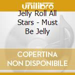 Jelly Roll All Stars - Must Be Jelly cd musicale di ROLL JERRY ALL STARS