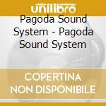 Pagoda Sound System - Pagoda Sound System cd musicale di Pagoda Sound System