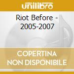 Riot Before - 2005-2007 cd musicale di Riot Before