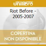 Riot Before - 2005-2007 cd
