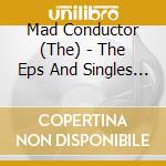 Mad Conductor (The) - The Eps And Singles Collection cd musicale di Mad Conductor (The)