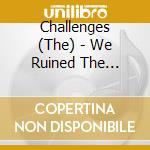 Challenges (The) - We Ruined The Neighborhood cd