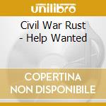 Civil War Rust - Help Wanted cd musicale di Civil War Rust