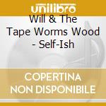 Will & The Tape Worms Wood - Self-Ish cd