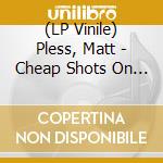 (LP Vinile) Pless, Matt - Cheap Shots On The Rocks (Cv) vinile