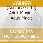 (Audiocassetta) Adult Magic - Adult Magic cd musicale di Adult Magic