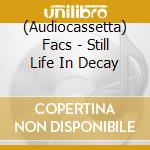 (Audiocassetta) Facs - Still Life In Decay cd musicale