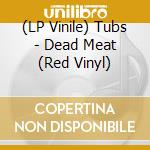 (LP Vinile) Tubs - Dead Meat (Red Vinyl) lp vinile