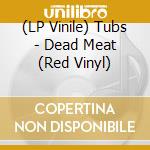 (LP Vinile) Tubs - Dead Meat (Red Vinyl) vinile