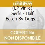 (LP Vinile) Serfs - Half Eaten By Dogs (Rawmeat Vinyl) lp vinile