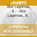 Abe Lagrimas, Jr. - Abe Lagrimas, Jr. cd musicale di Abe Lagrimas, Jr.