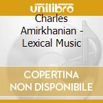 Charles Amirkhanian - Lexical Music cd musicale di Amirkhanian, C.