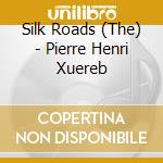 Silk Roads (The) - Pierre Henri Xuereb cd