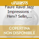 Faure Ravel Jazz Impressions - Herv? Sellin, Piano cd musicale