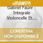 Gabriel Faure - Integrale Violoncelle Et Piano cd musicale