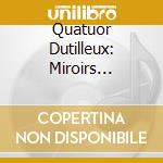 Quatuor Dutilleux: Miroirs D'espace - Ravel - Dutilleux - Debussy cd