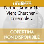 Partout Amour Me Vient Chercher - Ensemble Capella Leonis cd