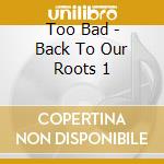 Too Bad - Back To Our Roots 1 cd
