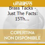 Brass Tacks - Just The Facts: 15Th Anniversary Edition cd musicale di Brass Tacks