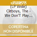 (LP Vinile) Clitboys, The - We Don'T Play The Game vinile