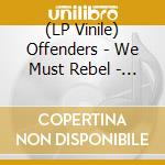 (LP Vinile) Offenders - We Must Rebel - Millennium Edition vinile
