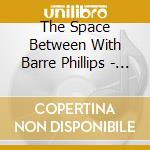 The Space Between With Barre Phillips - The Space Between With Barre Phillips cd
