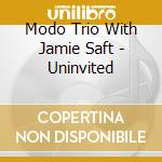 Modo Trio With Jamie Saft - Uninvited cd musicale di Modo Trio With Jamie Saft