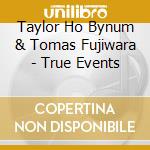 Taylor Ho Bynum & Tomas Fujiwara - True Events cd musicale di Taylor Ho Bynum & Tomas Fujiwara