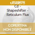 Cd - Shapeshifter - Reticulum Flux cd musicale di SHAPESHIFTER