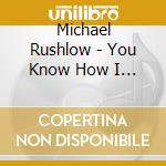 Michael Rushlow - You Know How I Get cd