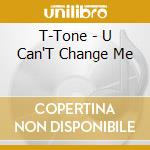T-Tone - U Can'T Change Me cd